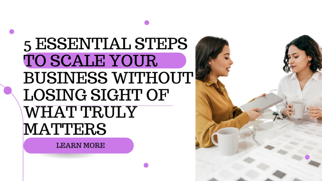 5 Essential Steps to Scale Your Business Without Losing Sight of What Truly Matters