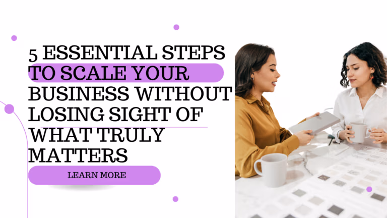 5 Essential Steps to Scale Your Business Without Losing Sight of What Truly Matters